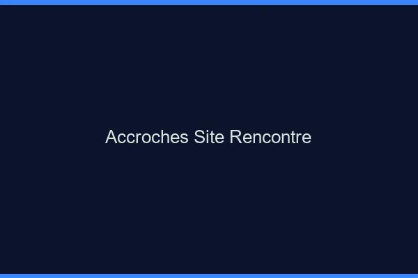 Accroches site de rencontre