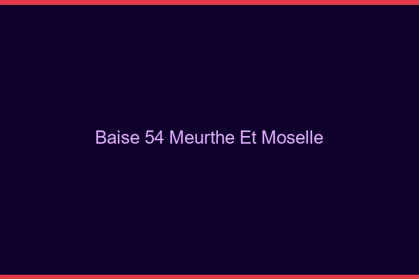 Baise 54 meurthe-et-moselle