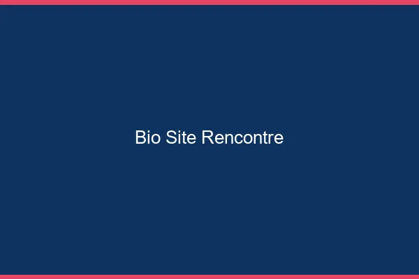 Bio site de rencontre