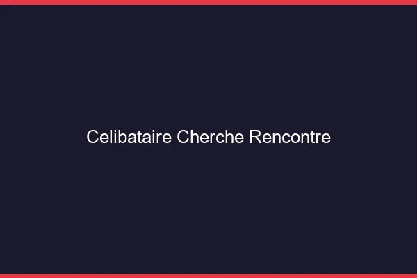Célibataire cherche rencontre