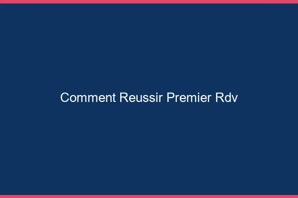 Comment réussir premier RDV