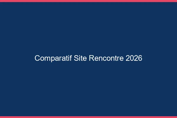 Comparatif site de rencontre 2026