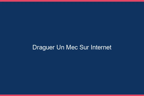 Draguer un mec sur internet