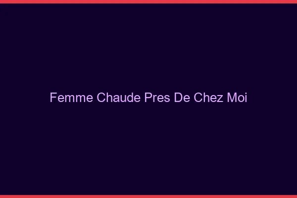 Femme chaude près de chez moi