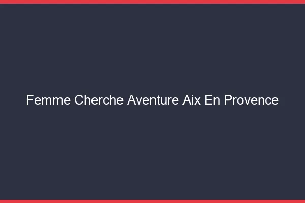 Femme cherche aventure Aix-en-Provence