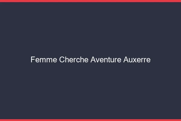 Femme cherche aventure Auxerre