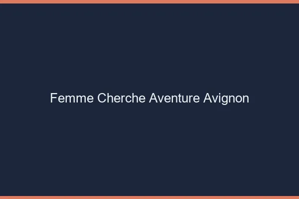 Femme cherche aventure Avignon