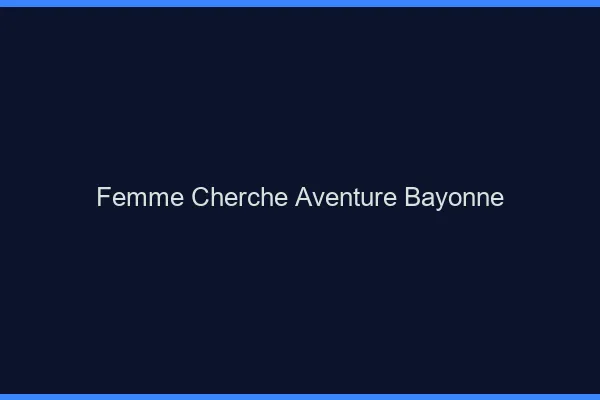 Femme cherche aventure Bayonne
