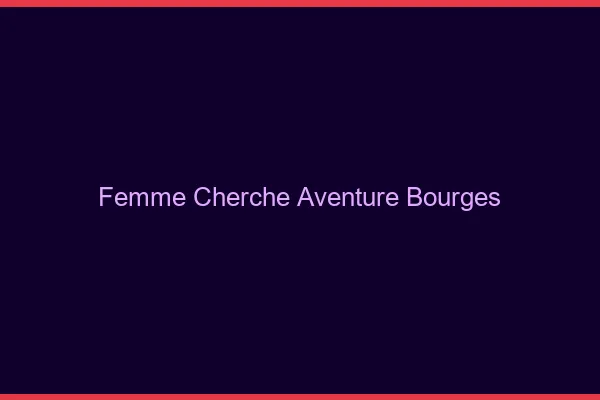 Femme cherche aventure Bourges