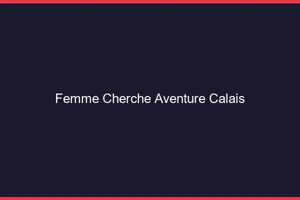 Femme cherche aventure Calais
