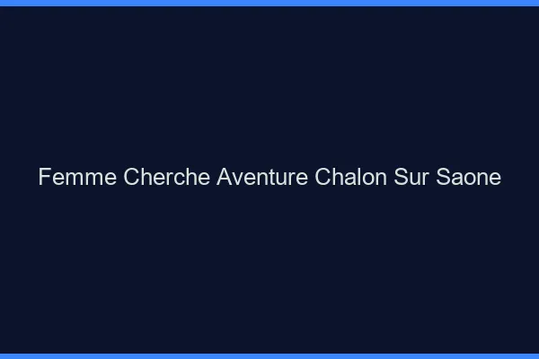 Femme cherche aventure Chalon-sur-Saône