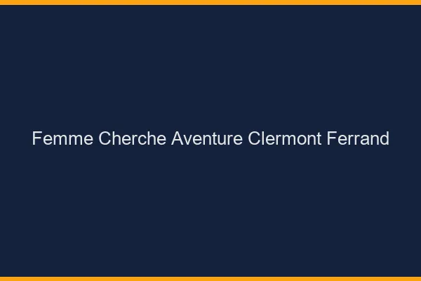 Femme cherche aventure Clermont-Ferrand