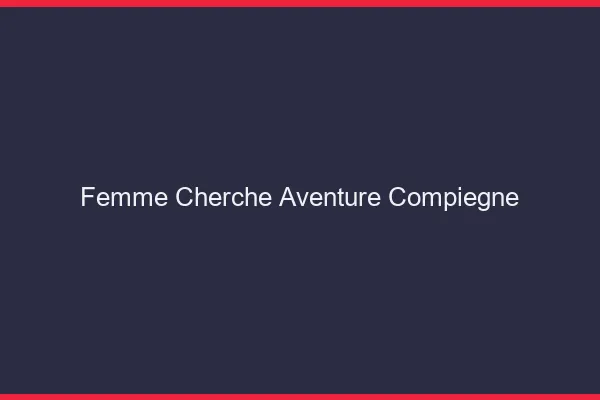Femme cherche aventure Compiègne