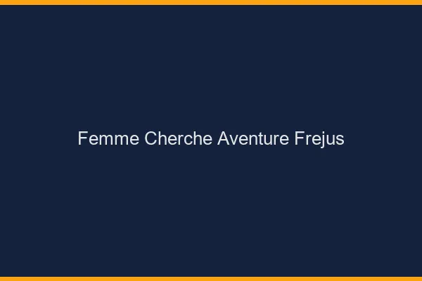 Femme cherche aventure Fréjus