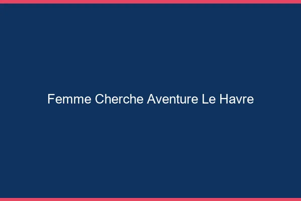 Femme cherche aventure le havre