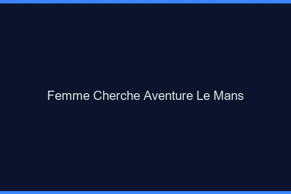 Femme cherche aventure le mans