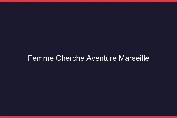Femme cherche aventure Marseille