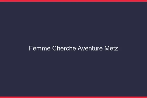 Femme cherche aventure Metz