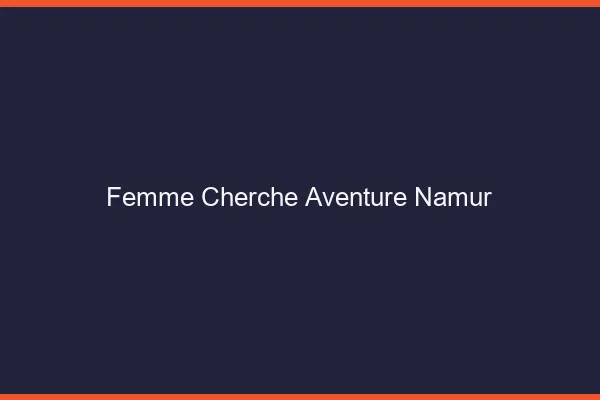 Femme cherche aventure Namur