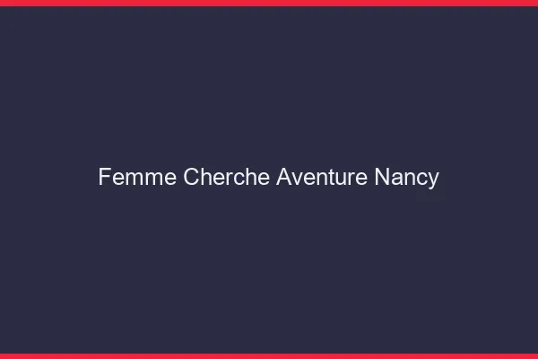 Femme cherche aventure Nancy