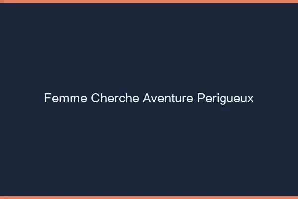 Femme cherche aventure Périgueux
