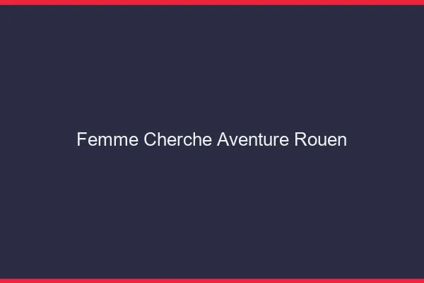 Femme cherche aventure Rouen