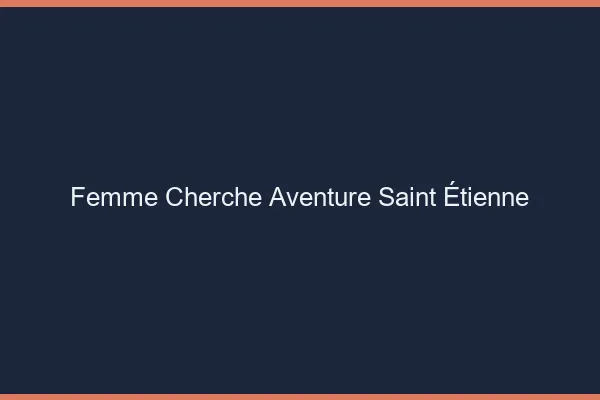 Femme cherche aventure Saint-Étienne