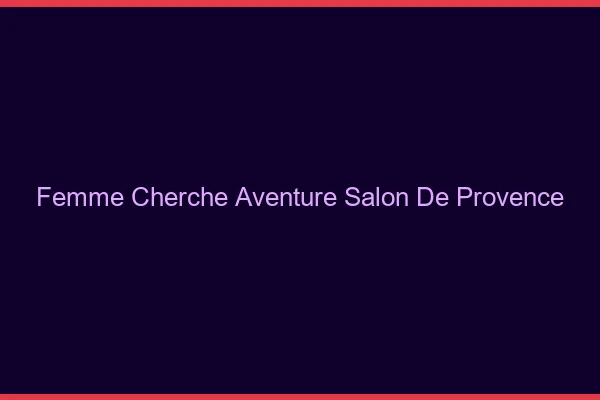 Femme cherche aventure Salon-de-Provence