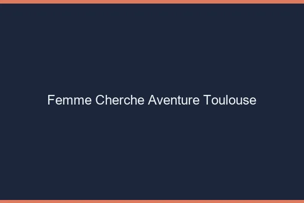 Femme cherche aventure Toulouse