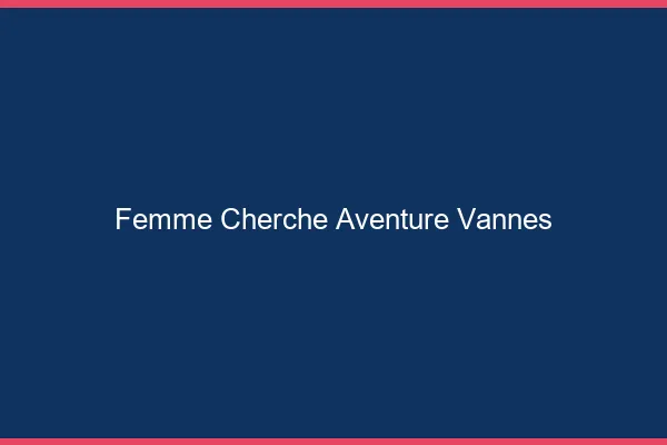 Femme cherche aventure Vannes