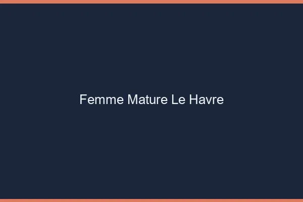 Femme mature le havre