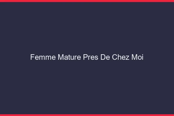 Femme mature près de chez moi