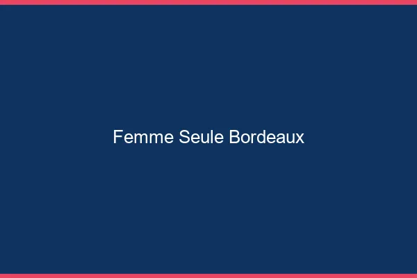 Femme seule Bordeaux