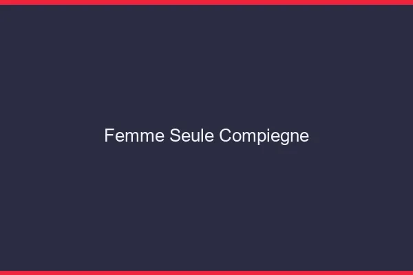 Femme seule Compiègne