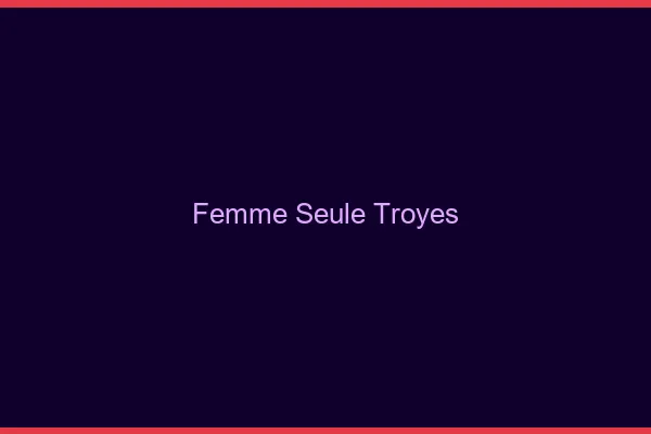Femme seule Troyes