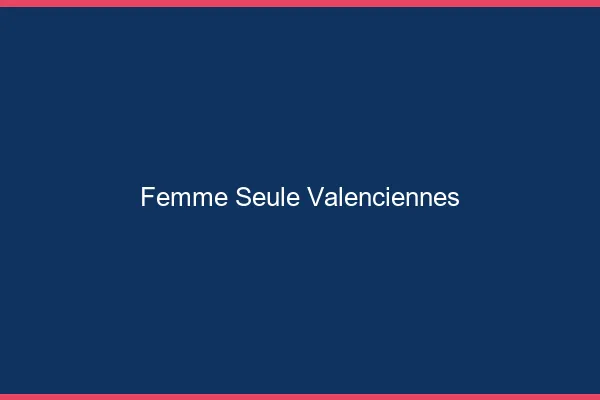 Femme seule Valenciennes