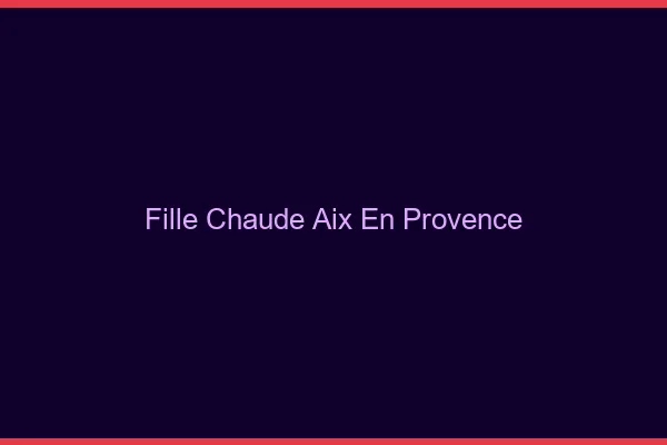 Fille chaude Aix-en-Provence