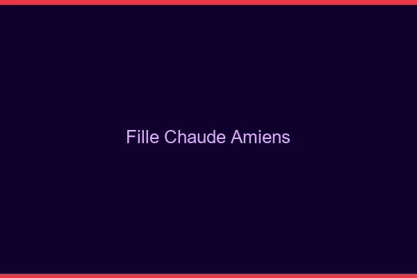 Fille chaude Amiens