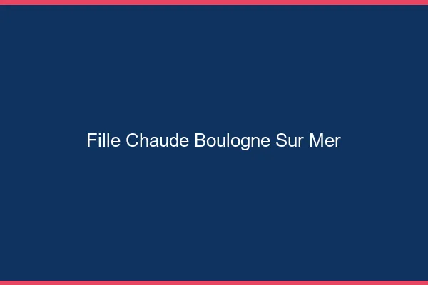 Fille chaude Boulogne-sur-Mer