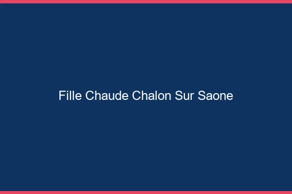 Fille chaude Chalon-sur-Saône