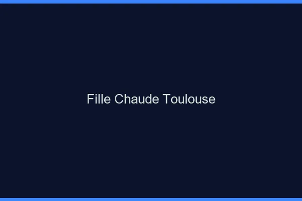 Fille chaude Toulouse