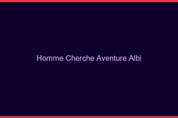 Homme cherche aventure Albi
