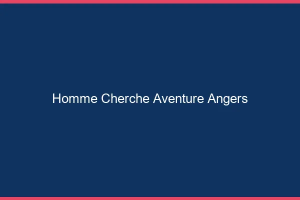 Homme cherche aventure Angers