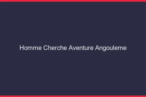 Homme cherche aventure Angoulême
