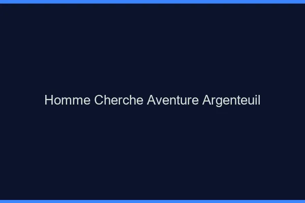 Homme cherche aventure Argenteuil