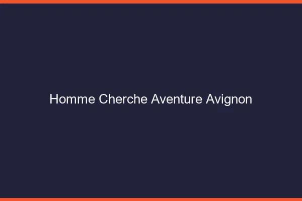 Homme cherche aventure Avignon