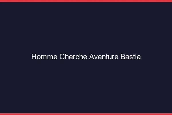 Homme cherche aventure Bastia