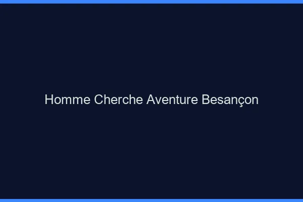Homme cherche aventure Besançon