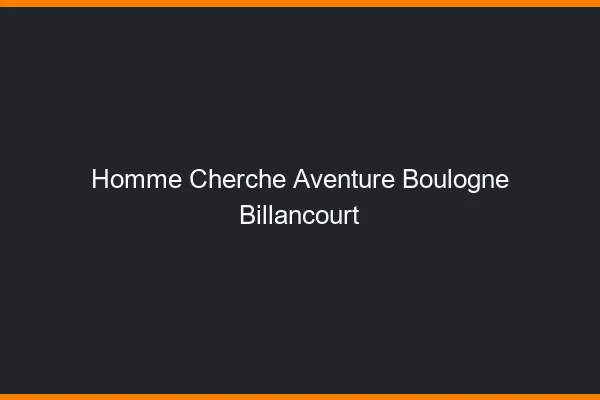 Homme cherche aventure Boulogne-Billancourt