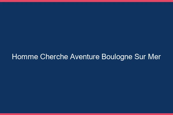 Homme cherche aventure Boulogne-sur-Mer